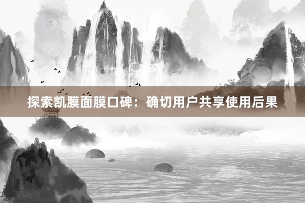 探索凯膜面膜口碑：确切用户共享使用后果