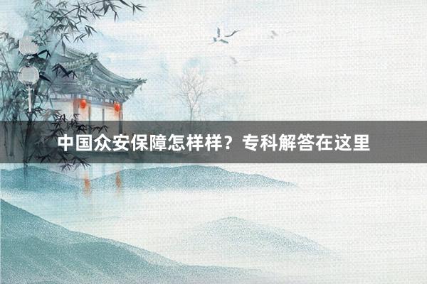 中国众安保障怎样样？专科解答在这里