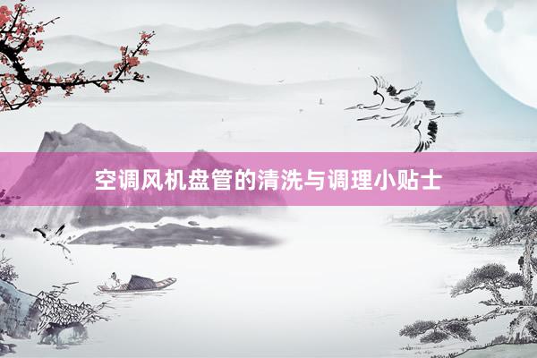 空调风机盘管的清洗与调理小贴士