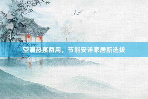 空调热泵两用，节能安详家居新选拔