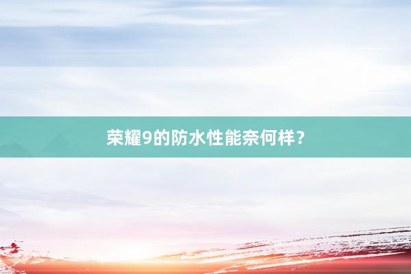 荣耀9的防水性能奈何样？