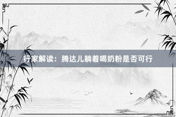 行家解读：腾达儿躺着喝奶粉是否可行