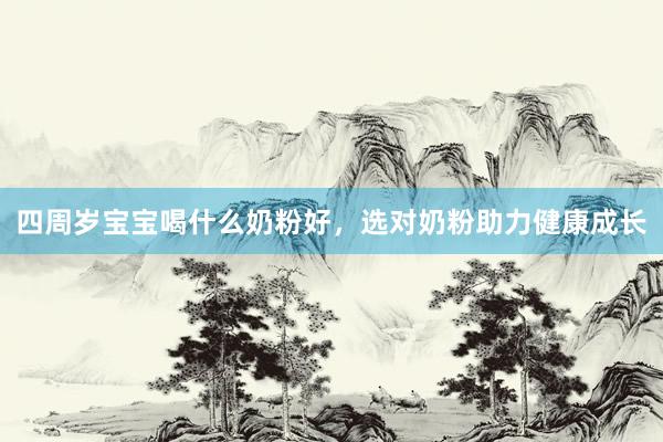 四周岁宝宝喝什么奶粉好，选对奶粉助力健康成长