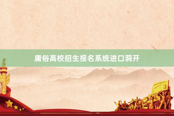 庸俗高校招生报名系统进口洞开