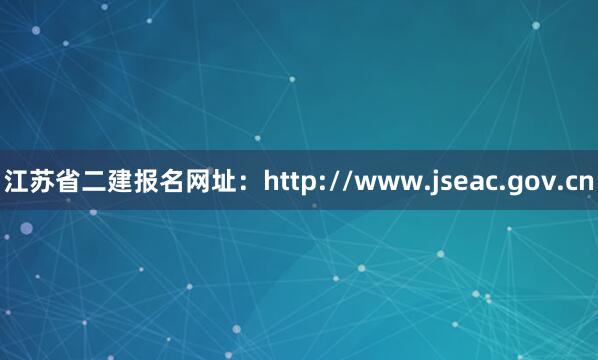 江苏省二建报名网址：http://www.jseac.gov.cn