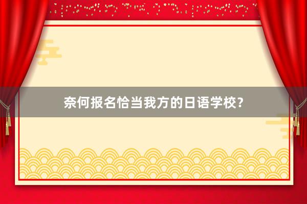 奈何报名恰当我方的日语学校？