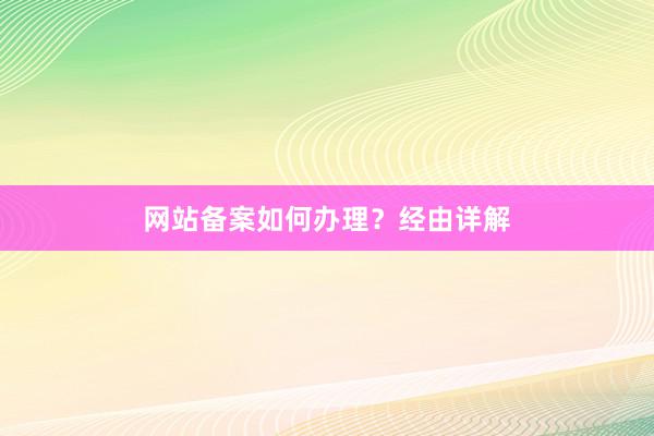网站备案如何办理？经由详解