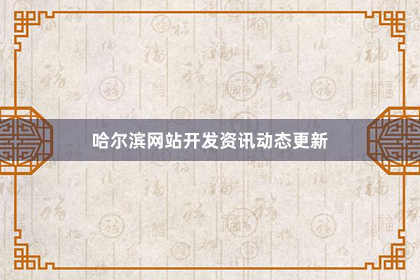 哈尔滨网站开发资讯动态更新