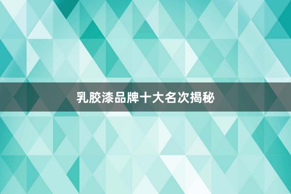 乳胶漆品牌十大名次揭秘
