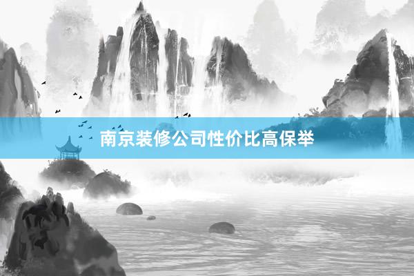 南京装修公司性价比高保举