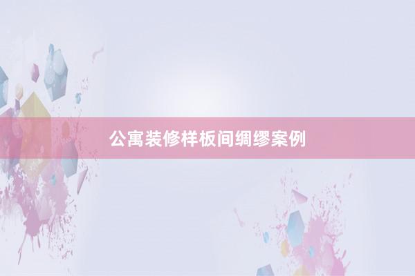 公寓装修样板间绸缪案例