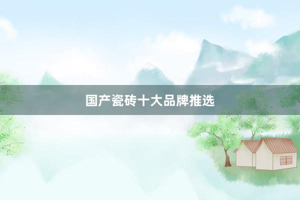 国产瓷砖十大品牌推选