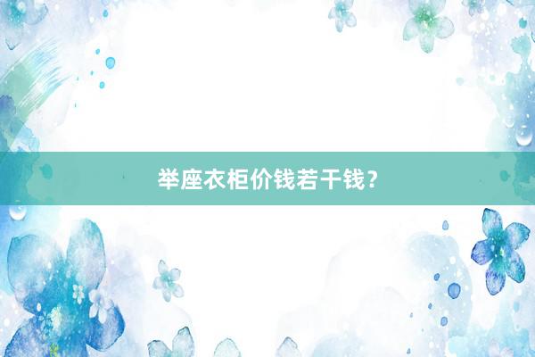 举座衣柜价钱若干钱？