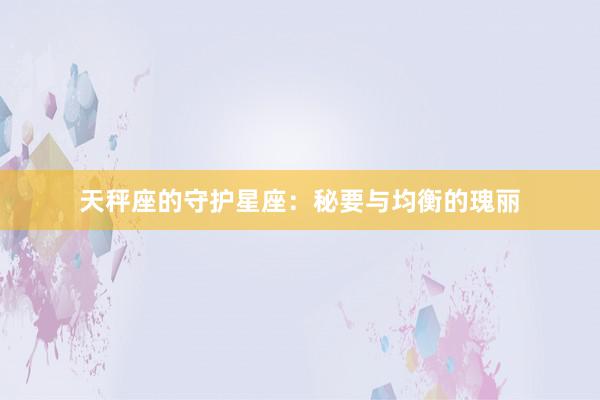 天秤座的守护星座：秘要与均衡的瑰丽