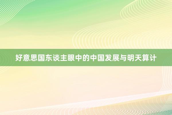 好意思国东谈主眼中的中国发展与明天算计