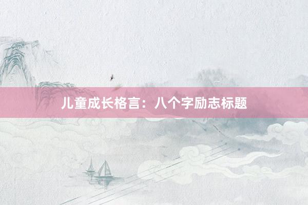 儿童成长格言：八个字励志标题