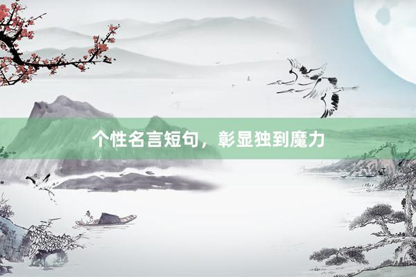 个性名言短句，彰显独到魔力