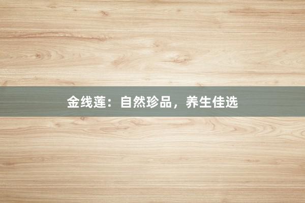 金线莲：自然珍品，养生佳选