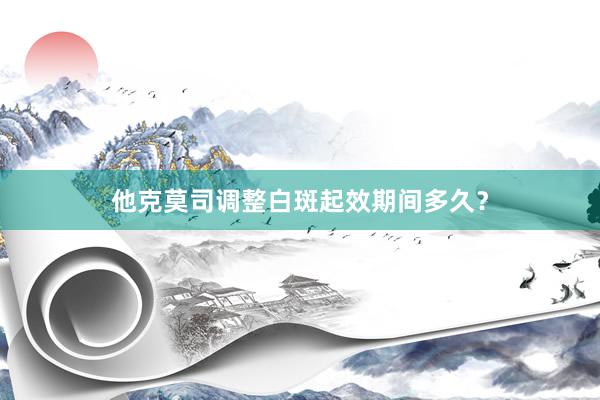 他克莫司调整白斑起效期间多久？