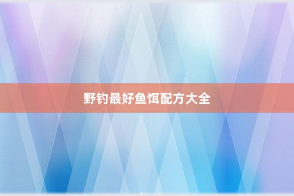 野钓最好鱼饵配方大全