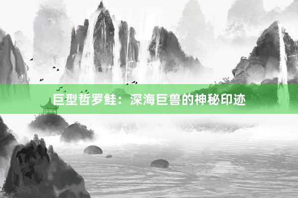 巨型哲罗鲑:深海巨兽的神秘印迹