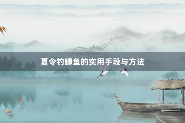 夏令钓鲫鱼的实用手段与方法
