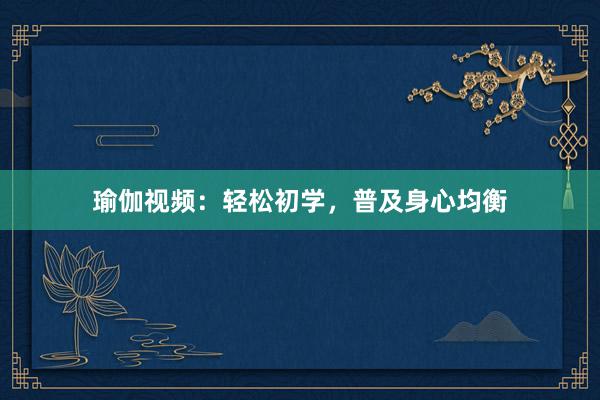 瑜伽视频：轻松初学，普及身心均衡