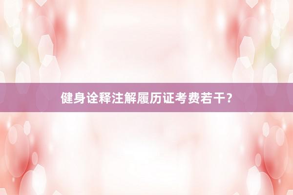 健身诠释注解履历证考费若干？
